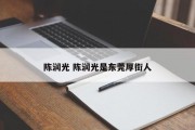 陈润光 陈润光是东莞厚街人