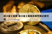 浙江省工商局 浙江省工商局长和中央记者对话