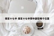 保定十七中 保定十七中初中部在哪个位置