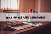 日本足球队 日本足球队世界杯最好战绩