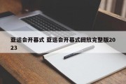 亚运会开幕式 亚运会开幕式回放完整版2023
