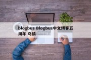 blogbus Blogbus中文博客五周年 乌镇