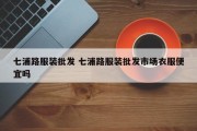 七浦路服装批发 七浦路服装批发市场衣服便宜吗