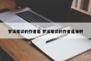 梦溪笔谈的作者是 梦溪笔谈的作者是谁啊