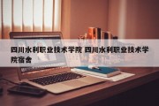 四川水利职业技术学院 四川水利职业技术学院宿舍