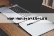 球盘网 球盘网址老登不上是什么原因