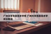 广州大学市政技术学院 广州大学市政技术学院分数线