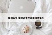 衡阳八中 衡阳八中在湖南排名第几