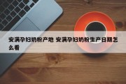 安满孕妇奶粉产地 安满孕妇奶粉生产日期怎么看