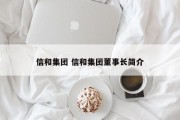 信和集团 信和集团董事长简介