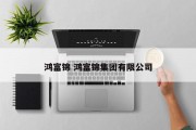 鸿富锦 鸿富锦集团有限公司